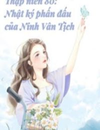 Thập Niên 80 Nhật Kí Phấn Đấu Của Ninh Vân Tịch