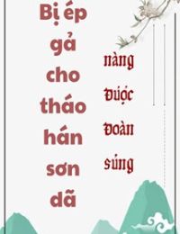 Bị Ép Gả Cho Tháo Hán Sơn Dã Nàng Được Đoàn Sủng